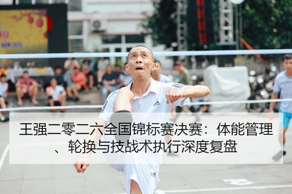 王强二零二六全国锦标赛决赛：体能管理、轮换与技战术执行深度复盘