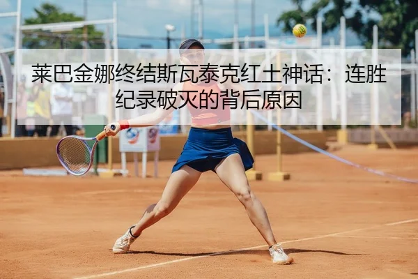 莱巴金娜终结斯瓦泰克红土神话：连胜纪录破灭的背后原因