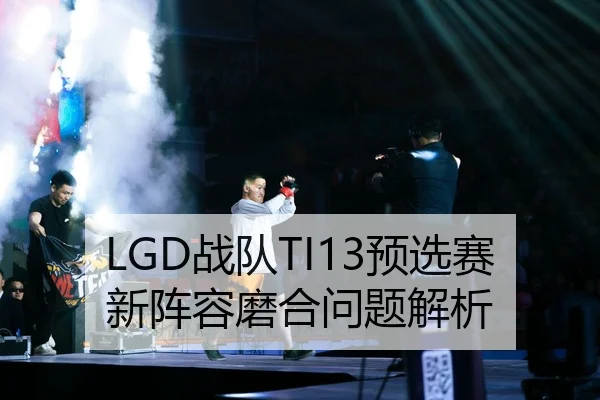 LGD战队TI13预选赛新阵容磨合问题解析